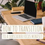 How to transition to a Subscriber Focus Mindset