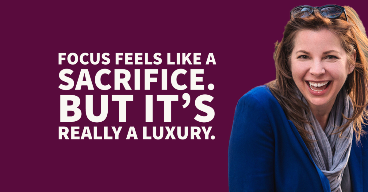 Focus feels like a sacrifice. But it's really a luxury.