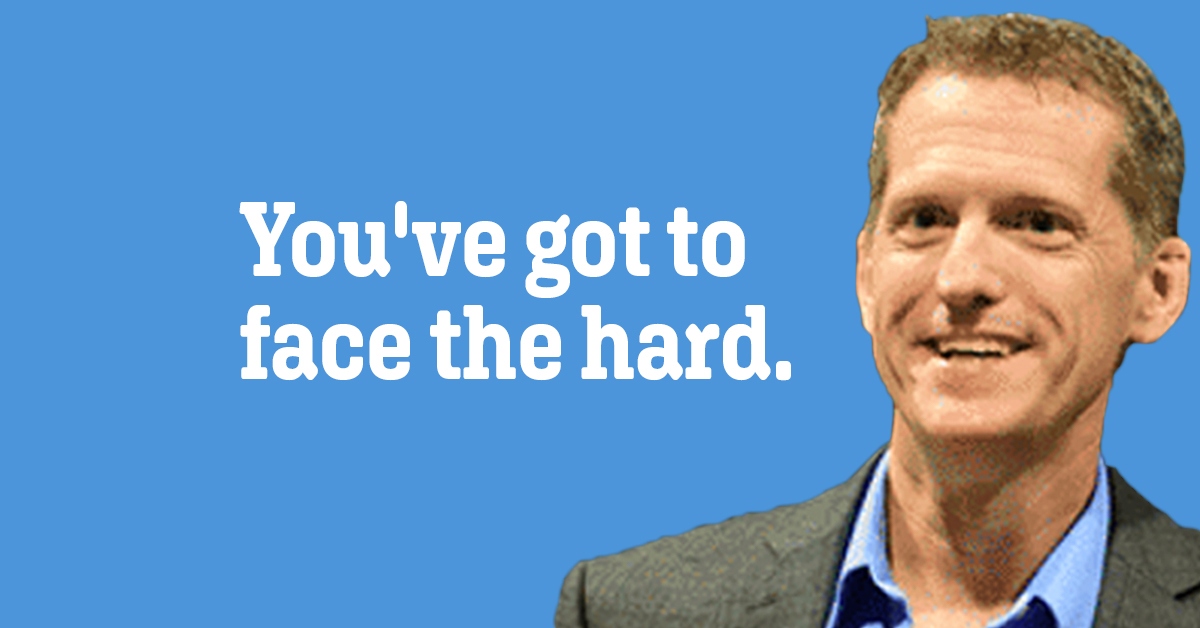 You've got to face the hard.